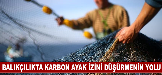 Balıkçılıkta karbon ayak izini düşürmenin yolu doğayla dost yöntemlerden geçiyor