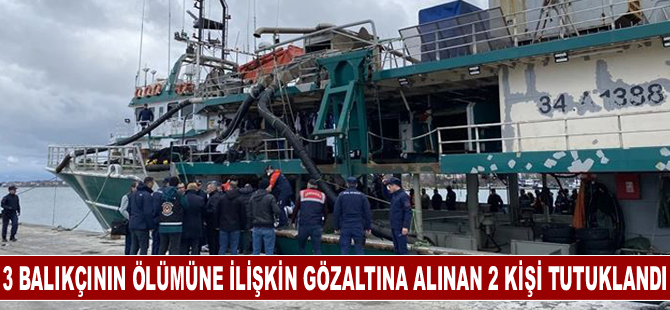 3 balıkçının ölümüne ilişkin gözaltına alınan 2 kişi tutuklandı