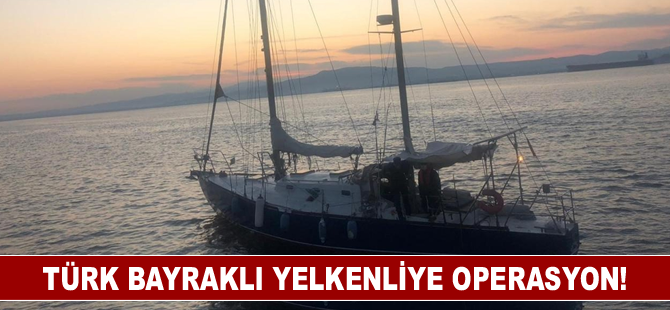 Türk bayraklı yelkenliye operasyon!