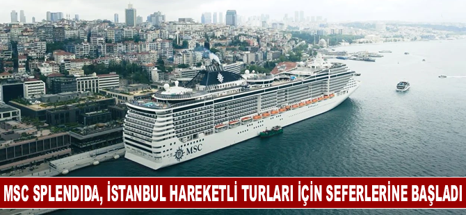 MSC Splendida gemisi İstanbul hareketli turları için seferlerine başladı