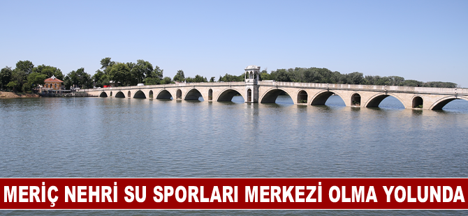 Meriç Nehri su sporları merkezi olma yolunda