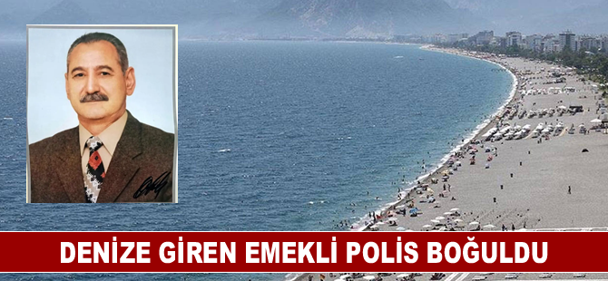 Antalya'da denize giren emekli polis boğuldu