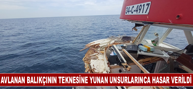 Avlanan balıkçının teknesine Yunan unsurlarınca hasar verildi