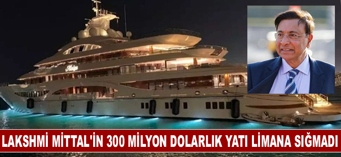 Hintli milyarder Lakshmi Mittal'in 300 milyon dolarlık yatı limana sığmadı