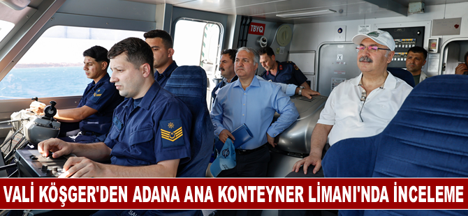 Vali Köşger'den Adana Ana Konteyner Limanı'nda inceleme