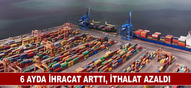 6 ayda ihracat arttı, ithalat azaldı