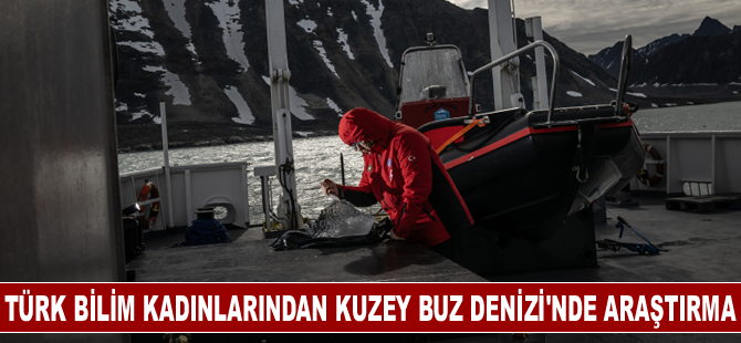 Türk bilim kadınları Kuzey Buz Denizi’nde araştırmaya yoğunlaştı