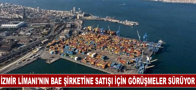 İzmir Limanı'nın BAE şirketine satışı için görüşmeler sürüyor