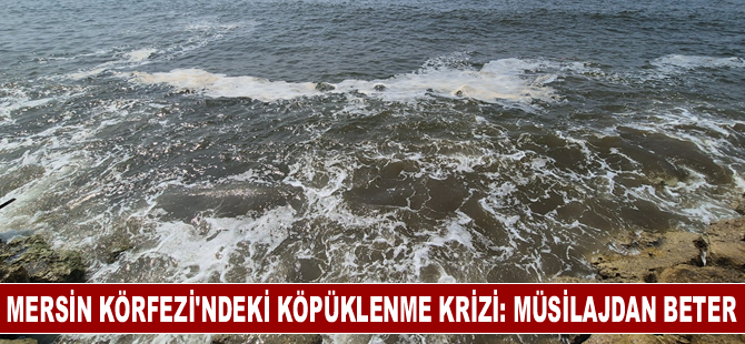 Mersin Körfezi'ndeki köpüklenme için "müsilajdan beter" yorumu