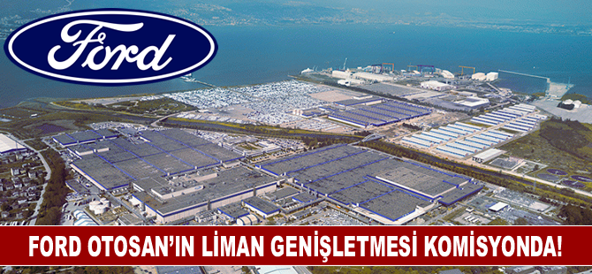 Ford Otosan’ın liman genişletmesi komisyonda!