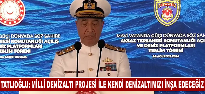 Tatlıoğlu: Milli Denizaltı Projesi ile kendi denizaltımızı inşa edeceğiz