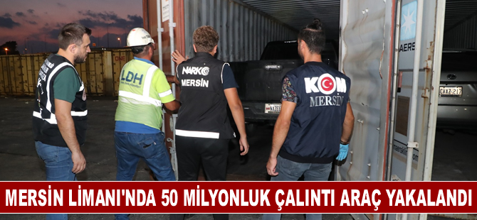 Mersin Limanı'nda 50 milyon değerinde çalıntı araç ele geçirildi