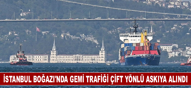 İstanbul Boğazı'nda gemi trafiği çift yönlü askıya alındı