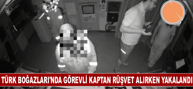 Kılavuz Kaptan Boğaz geçişlerinde rüşvet alırken yakalandı