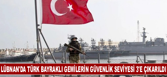 Lübnan'da Türk bayraklı gemilerin güvenlik seviyesi 3'e çıkarıldı