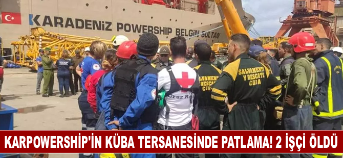 Karpowership'in Küba tersanesinde patlama! 2 işçi öldü