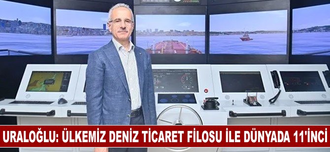 Bakan Uraloğlu: Ülkemiz deniz ticaret filosu ile dünyada 11'inci