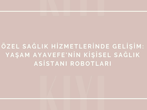 Özel sağlık hizmetlerinde gelişim: Yaşam Ayavefe'nin kişisel sağlık asistanı robotları