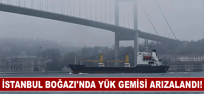 İstanbul Boğazı'ndaki gemi trafiği arızalanan yük gemisi nedeniyle askıya alındı