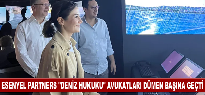 Esenyel Partners “deniz hukuku” avukatları dümen başına geçti