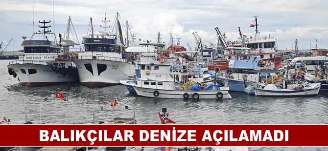 Balıkçılar denize açılamadı