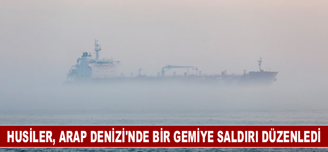 Husiler, Arap Denizi'nde bir gemiye saldırı düzenledi