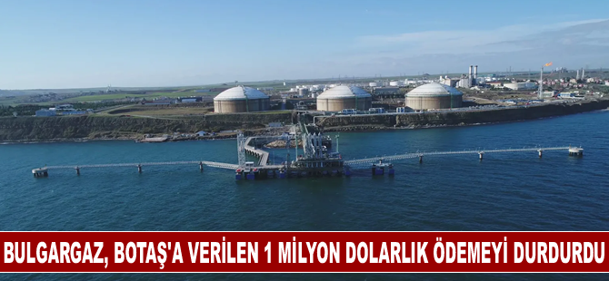 Bulgargaz, BOTAŞ'a verilen günlük 1 milyon dolarlık ödemeyi durdurdu