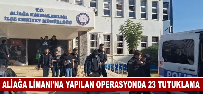 Aliağa Limanı'na yapılan operasyonda 23 tutuklama