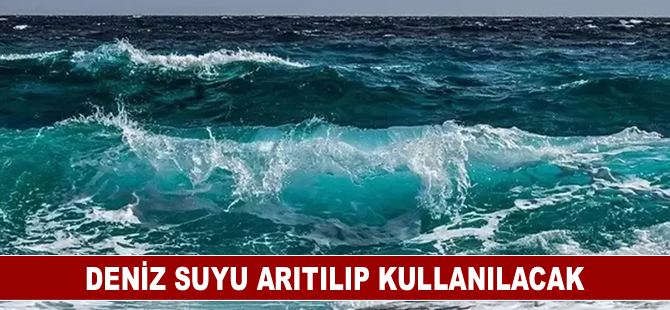 Deniz suyu arıtılıp kullanılacak