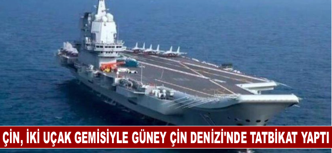 Çin, iki uçak gemisiyle Güney Çin Denizi'nde tatbikat yaptı