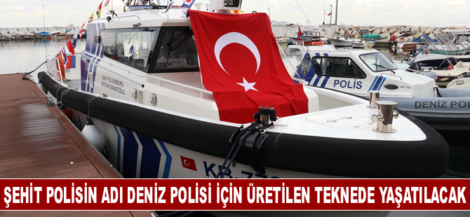 Şehit emniyet mensubunun adı deniz polisi için üretilen teknede yaşatılacak