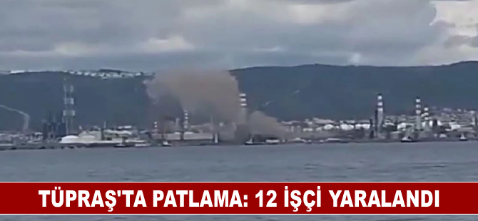 TÜPRAŞ’ta patlama: 12 işçi yaralandı