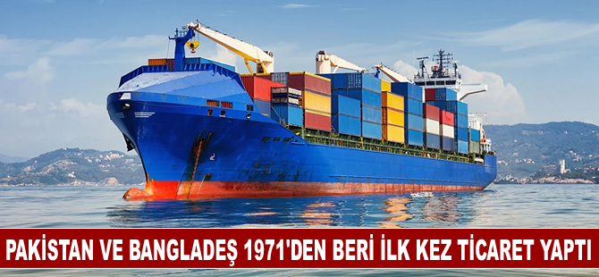 Pakistan'dan Bangladeş'e 1971'den beri deniz yoluyla ilk ticaret