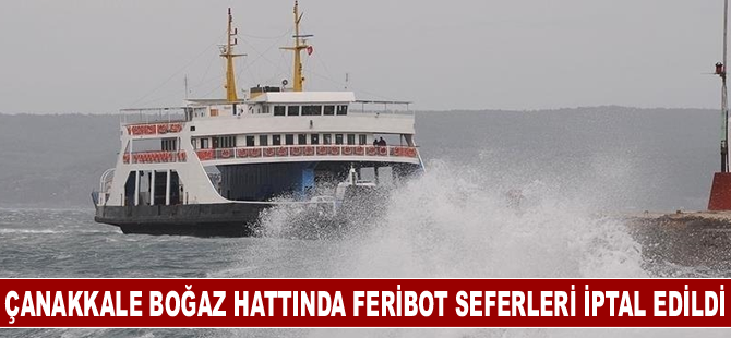 Çanakkale Boğaz hattında feribot seferleri yapılamayacak