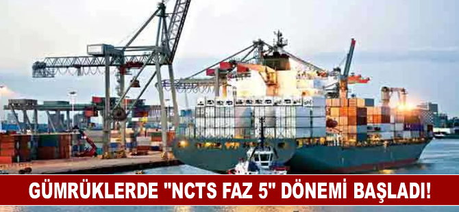 Gümrüklerde "NCTS Faz 5" dönemi başladı!