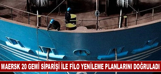 Maersk, 20 gemi siparişi ile filo yenileme planlarını doğruladı