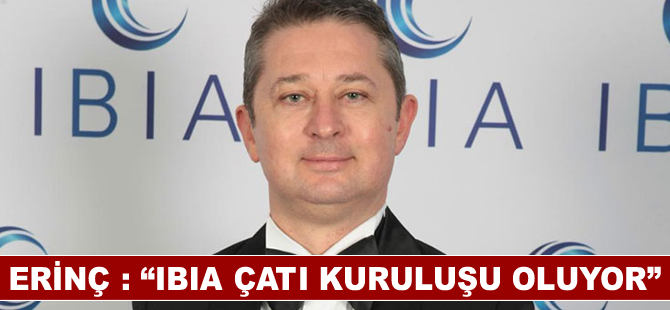 Erinç : “IBIA çatı kuruluşu oluyor”