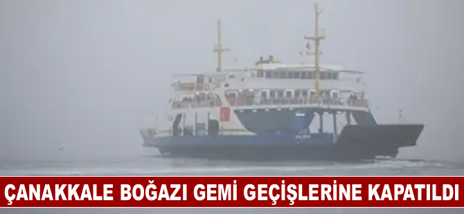 Çanakkale Boğazı gemi geçişlerine kapatıldı