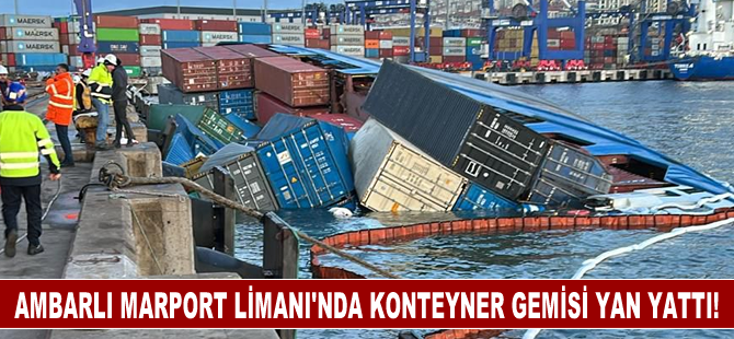 Ambarlı Marport Limanı'nda konteyner gemisi yan yattı!