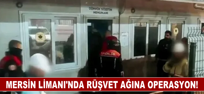 Mersin Limanı'nda rüşvet ağına operasyon!