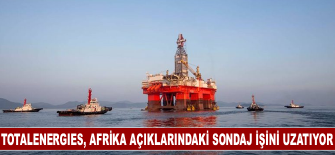 TotalEnergies, Afrika açıklarındaki sondaj işini uzatıyor