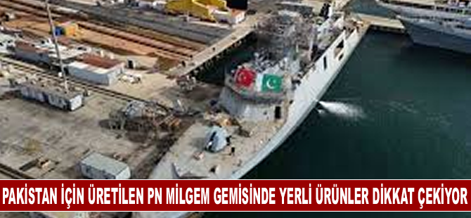 Pakistan için üretilen PN MİLGEM gemisinde yerli ürünler dikkat çekiyor