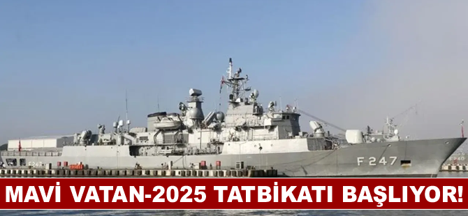 Mavi Vatan-2025 tatbikatı başlıyor!