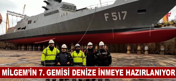 MİLGEM’in 7. Gemisi denize inmeye hazırlanıyor