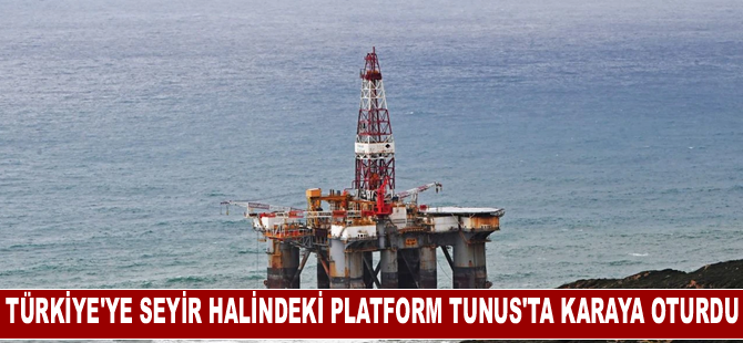 Türkiye'ye seyir halindeki platform Tunus'ta karaya oturdu