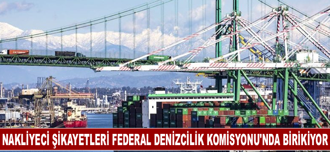 Nakliyeci şikayetleri Federal Denizcilik Komisyonu'nda birikiyor